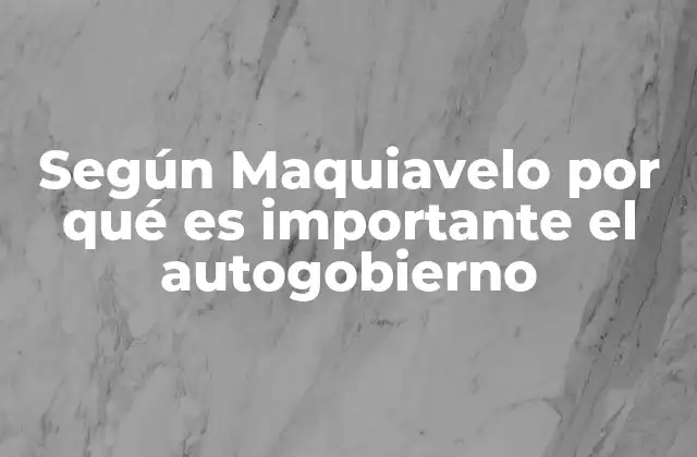 Según Maquiavelo por Qué es Importante el Autogobierno