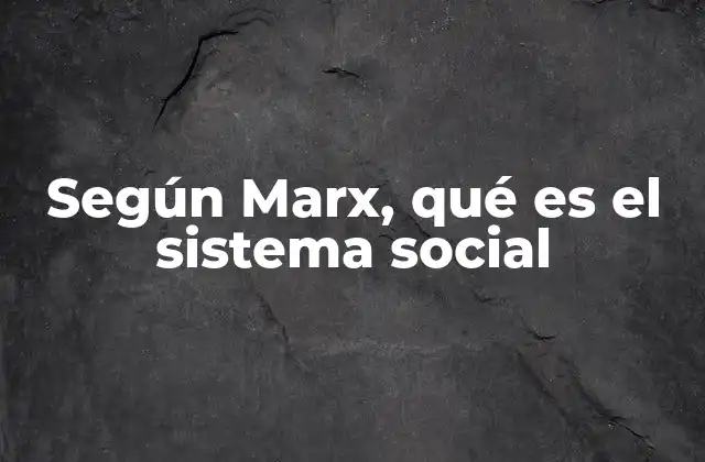 Según Marx, Qué es el Sistema Social