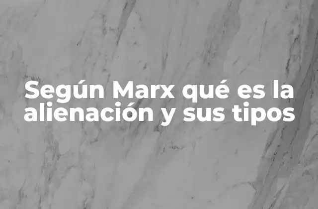 Según Marx Qué es la Alienación y Sus Tipos 2 El rol del trabajo en la alienación según Marx