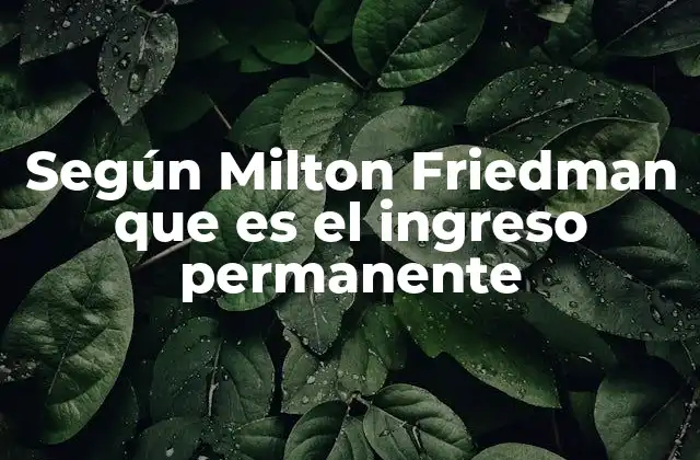 La base teórica detrás del modelo del ingreso permanente