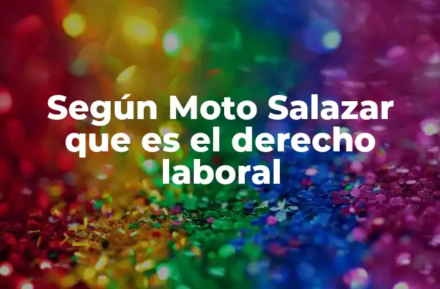Según Moto Salazar que es el Derecho Laboral