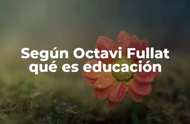 Según Octavi Fullat Qué es Educación
