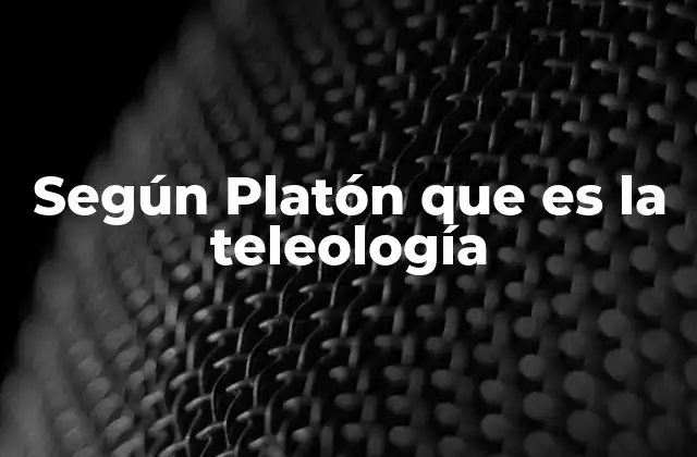 Según Platón que es la Teleología
