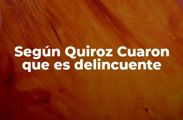Según Quiroz Cuaron que es Delincuente