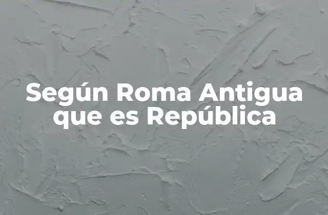 Según Roma Antigua que es República
