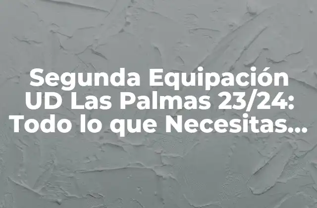 Segunda Equipación Ud las Palmas 23/24: Todo Lo que Necesitas Saber