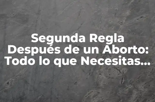 Segunda Regla Después de un Aborto: Todo Lo que Necesitas Saber