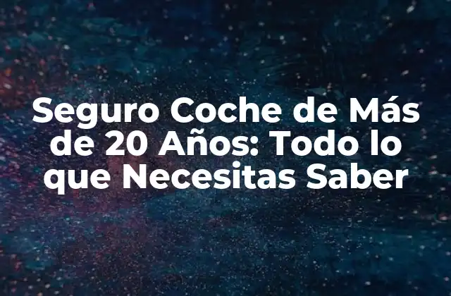Seguro Coche de Más de 20 Años: Todo Lo que Necesitas Saber