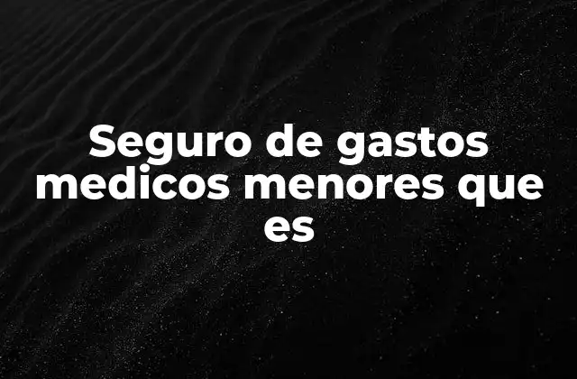 Seguro de Gastos Medicos Menores que es