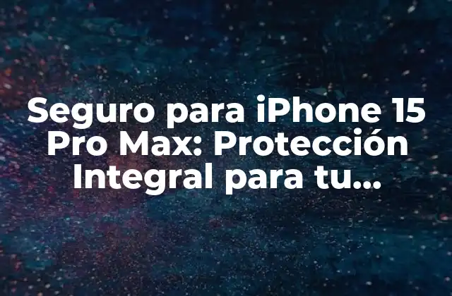 Seguro para Iphone 15 Pro Max: Protección Integral para Tu Dispositivo
