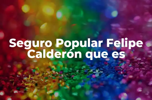 Seguro Popular Felipe Calderón que es