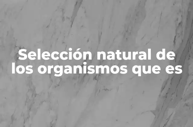 Selección Natural de los Organismos que es