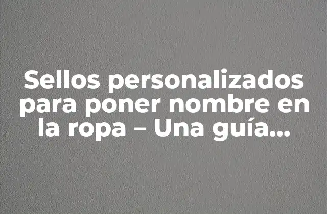 Sellos Personalizados para Poner Nombre en la Ropa – una Guía Completa