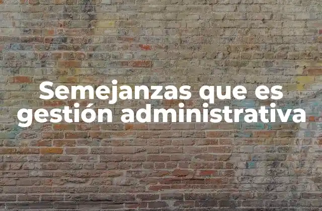 Semejanzas que es Gestión Administrativa