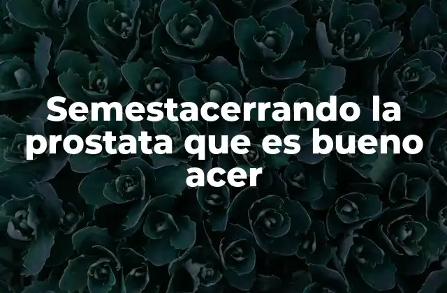 Semestacerrando la Prostata que es Bueno Acer