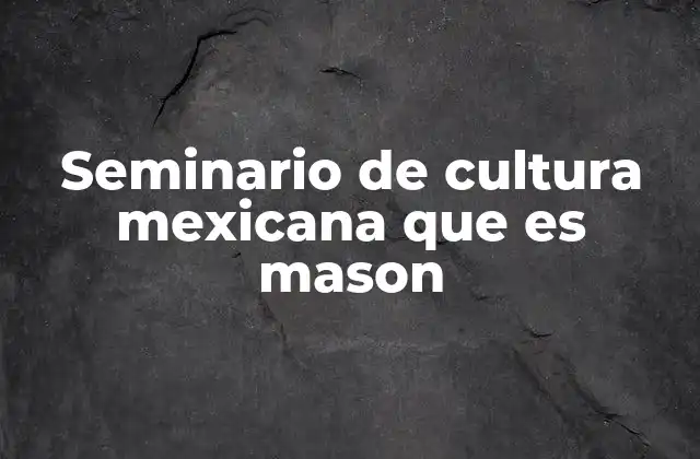 Seminario de Cultura Mexicana que es Mason