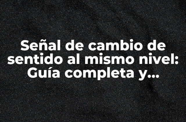 ¿Qué es la señal de cambio de sentido al mismo nivel?