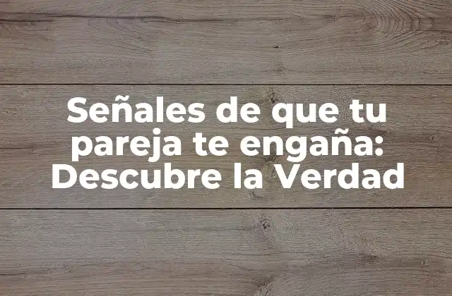 Señales de que Tu Pareja Te Engaña: Descubre la Verdad