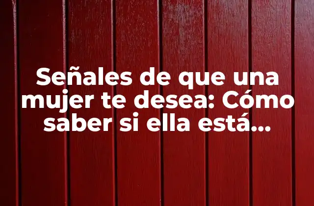 Señales de que una Mujer Te Desea: Cómo Saber Si Ella Está Interesada