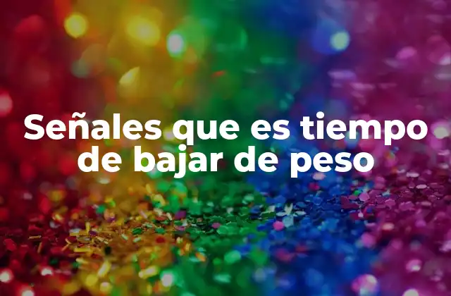 Señales que es Tiempo de Bajar de Peso