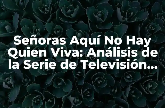 Señoras Aquí No Hay Quien Viva: Análisis de la Serie de Televisión Española