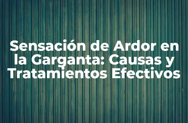 Sensación de Ardor en la Garganta: Causas y Tratamientos Efectivos