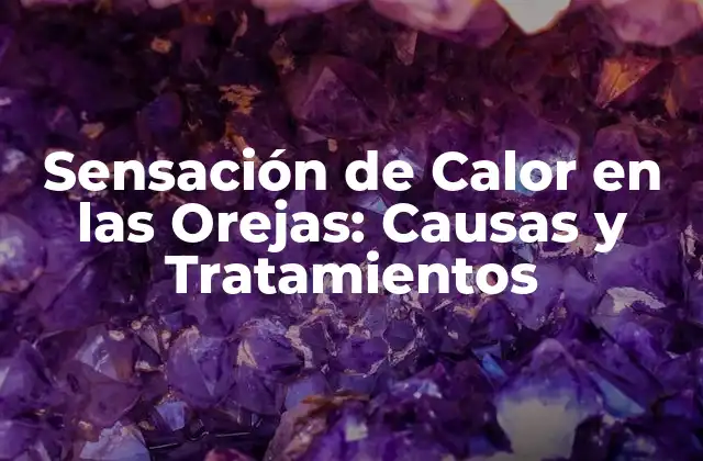 Sensación de Calor en las Orejas: Causas y Tratamientos