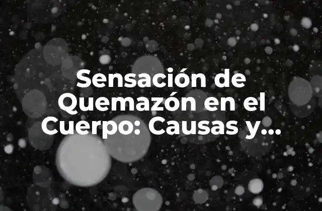 Sensación de Quemazón en el Cuerpo: Causas y Tratamientos