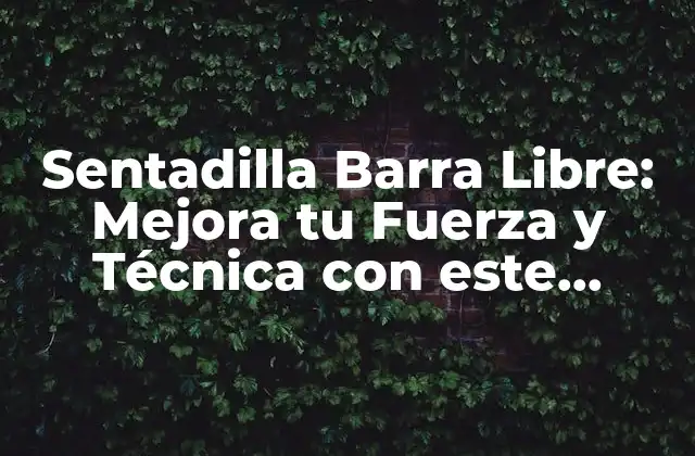 Sentadilla Barra Libre: Mejora Tu Fuerza y Técnica con Este Ejercicio
