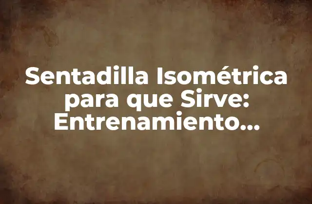 Sentadilla Isométrica para que Sirve: Entrenamiento Eficiente y Seguro