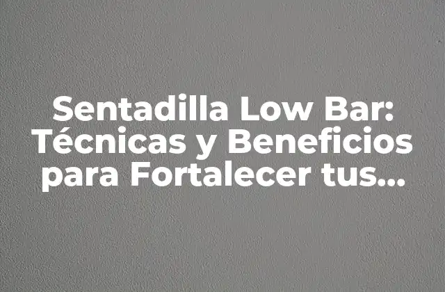 Sentadilla Low Bar: Técnicas y Beneficios para Fortalecer Tus Piernas