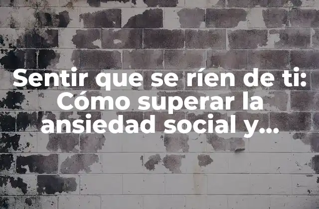Sentir que Se Ríen de Ti: Cómo Superar la Ansiedad Social y Encontrar la Confianza