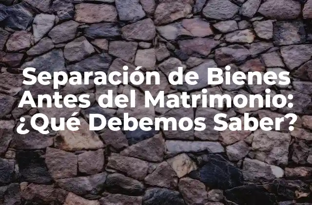 Separación de Bienes Antes Del Matrimonio: ¿qué Debemos Saber?