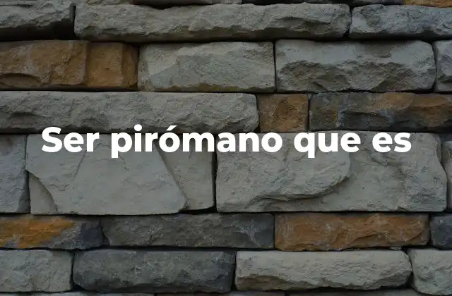 Ser Pirómano que es