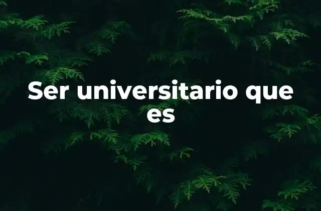 Ser Universitario que es