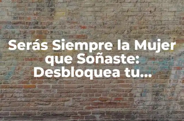 Serás Siempre la Mujer que Soñaste: Desbloquea Tu Potencial