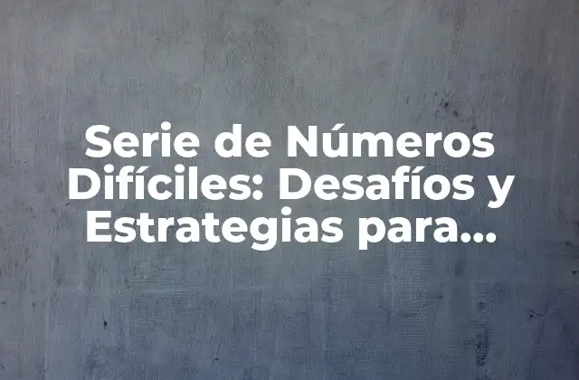 Serie de Números Difíciles: Desafíos y Estrategias para Superarlos