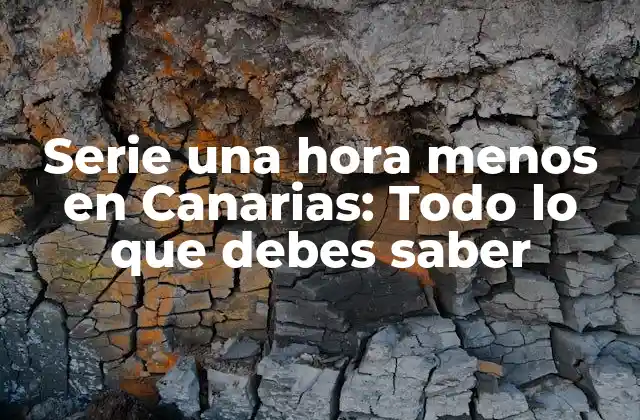 Serie una Hora Menos en Canarias: Todo Lo que Debes Saber