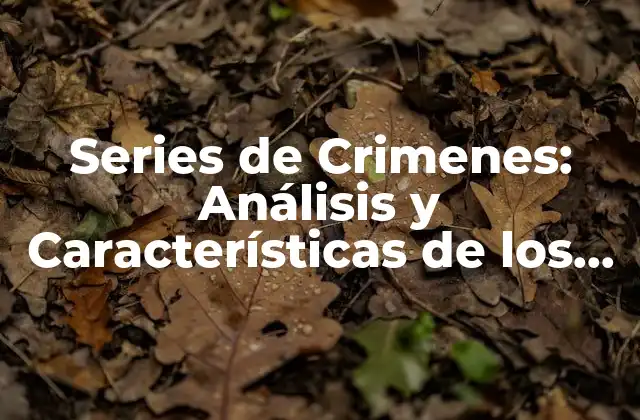 Series de Crimenes: Análisis y Características de los Casos Más Impactantes 2 ¿Qué es una Serie de Crimenes?