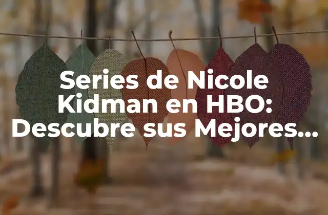 Series de Nicole Kidman en Hbo: Descubre Sus Mejores Proyectos