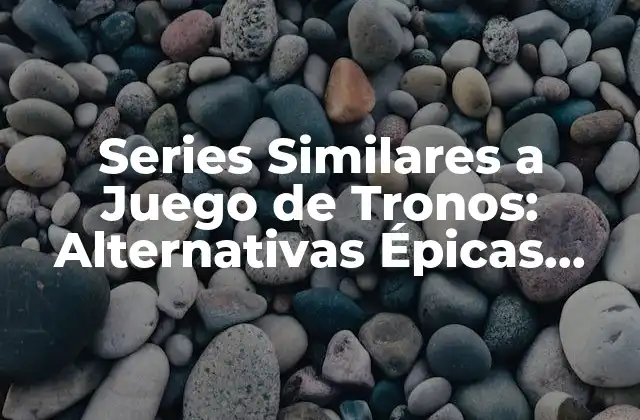 Series Similares a Juego de Tronos: Alternativas Épicas para los Amantes de la Fantasía