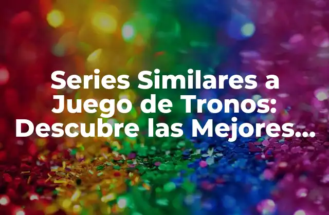 Series Similares a Juego de Tronos: Descubre las Mejores Alternativas