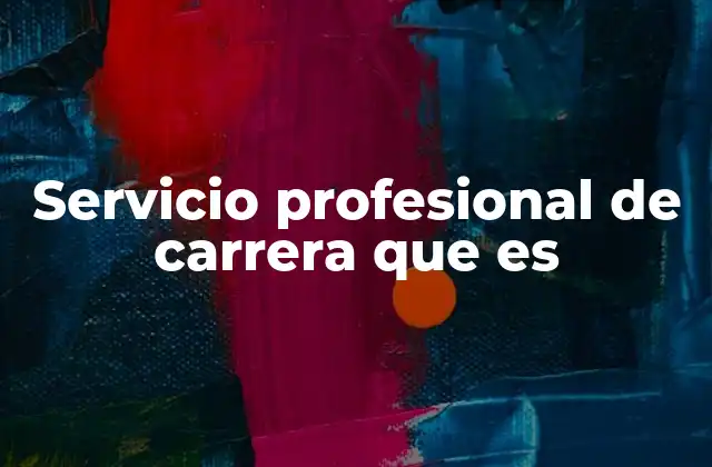 Servicio Profesional de Carrera que es 2 La importancia de contar con un personal estable y calificado