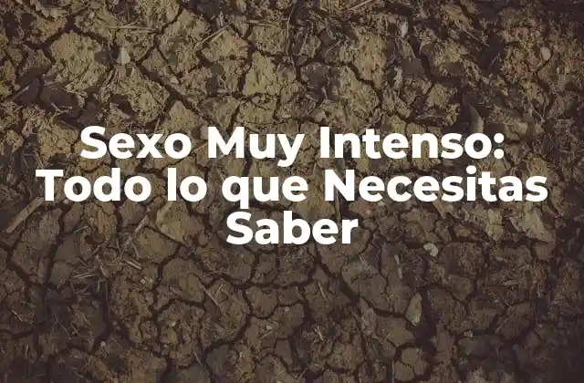 Sexo Muy Intenso: Todo Lo que Necesitas Saber