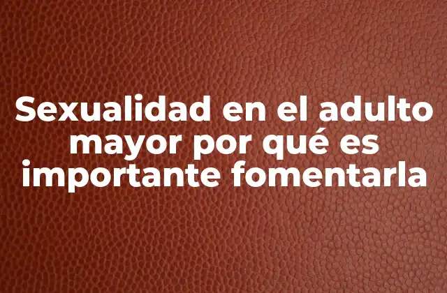 Sexualidad en el Adulto Mayor por Qué es Importante Fomentarla