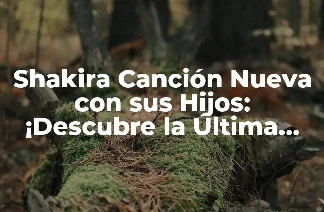 Shakira Canción Nueva con Sus Hijos: ¡descubre la Última Creación de la Reina Del Pop Latino!