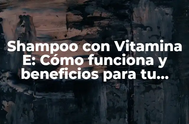Shampoo con Vitamina E: Cómo Funciona y Beneficios para Tu Cabello