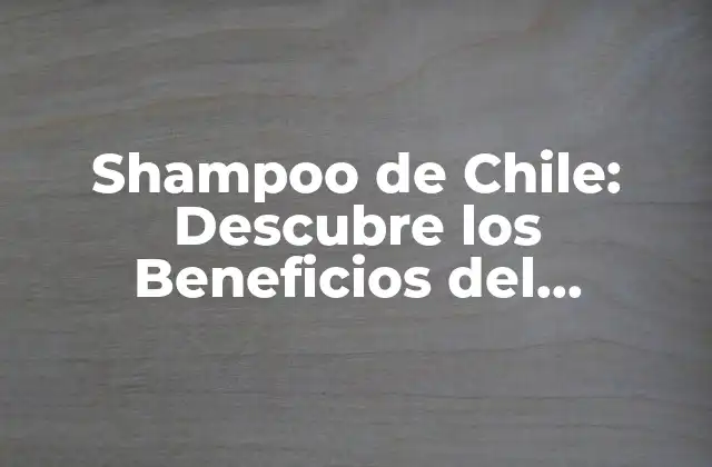 Shampoo de Chile: Descubre los Beneficios Del Shampoo Natural