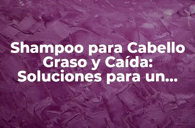 ¿Qué Causa el Cabello Graso y Caída?