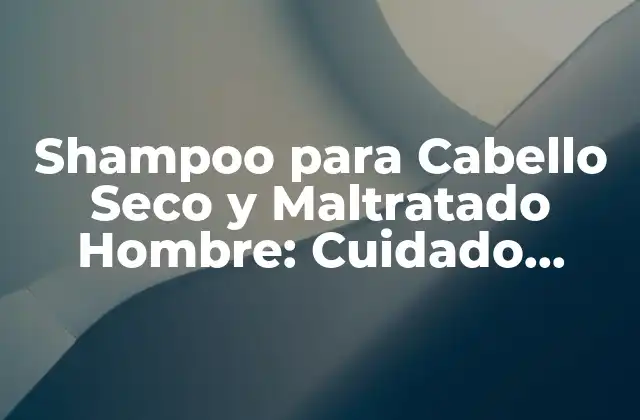 Shampoo para Cabello Seco y Maltratado Hombre: Cuidado Intensivo para un Pelo Saludable